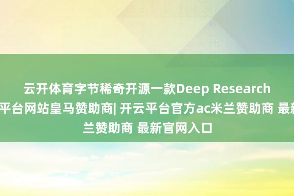 云开体育字节稀奇开源一款Deep Research名目-开云平台网站皇马赞助商| 开云平台官方ac米兰赞助商 最新官网入口