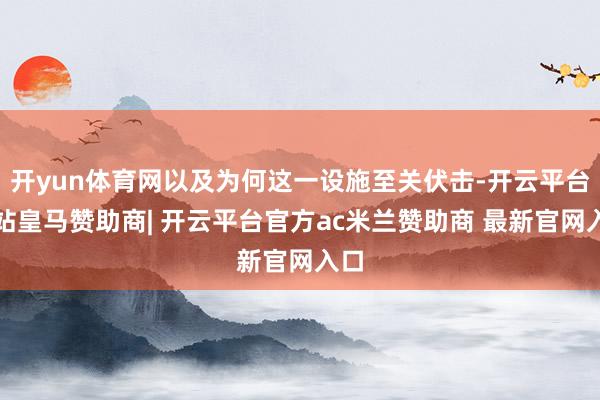 开yun体育网以及为何这一设施至关伏击-开云平台网站皇马赞助商| 开云平台官方ac米兰赞助商 最新官网入口