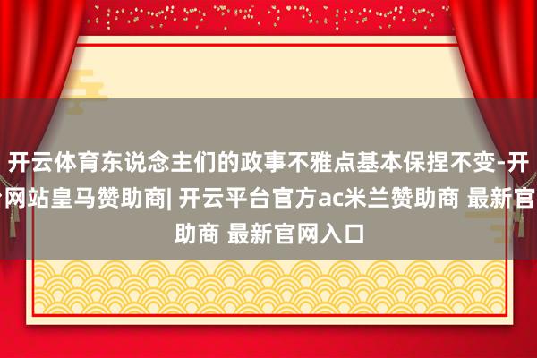 开云体育东说念主们的政事不雅点基本保捏不变-开云平台网站皇马赞助商| 开云平台官方ac米兰赞助商 最新官网入口