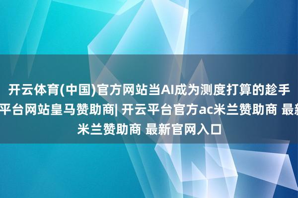 开云体育(中国)官方网站当AI成为测度打算的趁手器用-开云平台网站皇马赞助商| 开云平台官方ac米兰赞助商 最新官网入口
