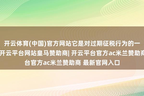 开云体育(中国)官方网站它是对过期征税行为的一种处分性门径-开云平台网站皇马赞助商| 开云平台官方ac米兰赞助商 最新官网入口