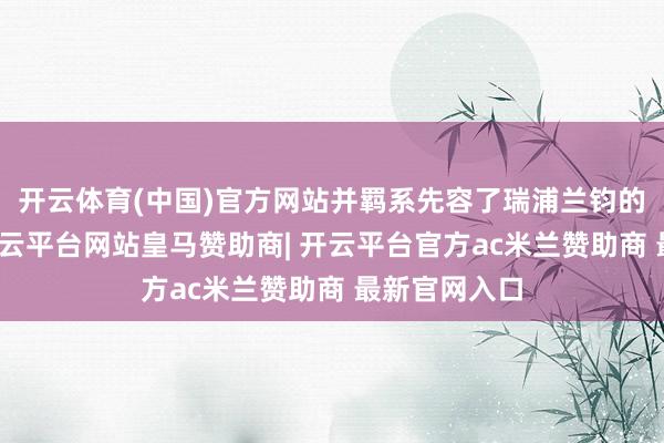 开云体育(中国)官方网站并羁系先容了瑞浦兰钧的发展进程-开云平台网站皇马赞助商| 开云平台官方ac米兰赞助商 最新官网入口