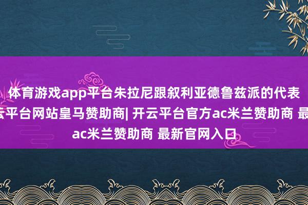 体育游戏app平台朱拉尼跟叙利亚德鲁兹派的代表碰头时-开云平台网站皇马赞助商| 开云平台官方ac米兰赞助商 最新官网入口