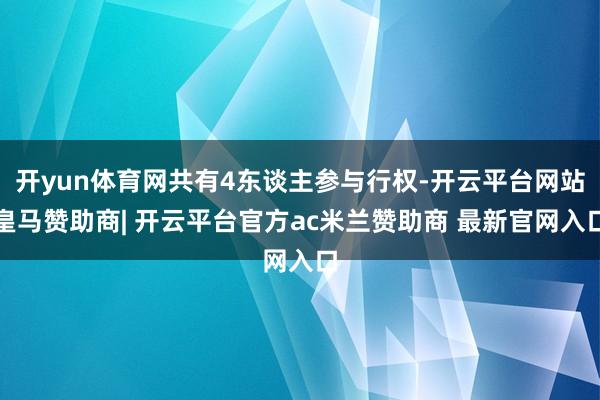 开yun体育网共有4东谈主参与行权-开云平台网站皇马赞助商| 开云平台官方ac米兰赞助商 最新官网入口