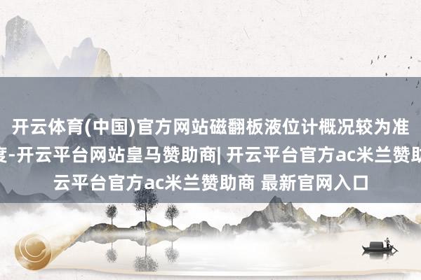 开云体育(中国)官方网站磁翻板液位计概况较为准确地测量液位高度-开云平台网站皇马赞助商| 开云平台官方ac米兰赞助商 最新官网入口