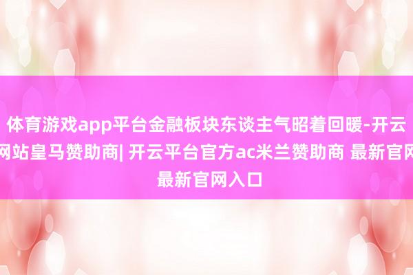 体育游戏app平台金融板块东谈主气昭着回暖-开云平台网站皇马赞助商| 开云平台官方ac米兰赞助商 最新官网入口