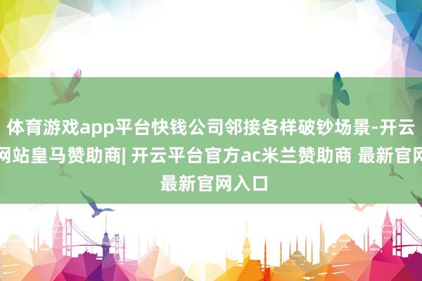 体育游戏app平台快钱公司邻接各样破钞场景-开云平台网站皇马赞助商| 开云平台官方ac米兰赞助商 最新官网入口