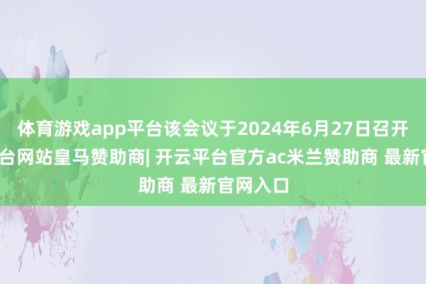体育游戏app平台该会议于2024年6月27日召开-开云平台网站皇马赞助商| 开云平台官方ac米兰赞助商 最新官网入口
