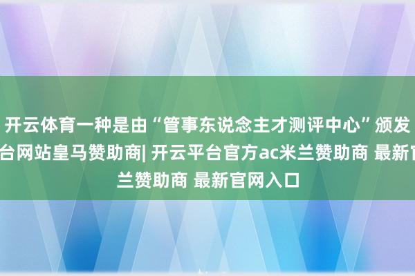 开云体育一种是由“管事东说念主才测评中心”颁发-开云平台网站皇马赞助商| 开云平台官方ac米兰赞助商 最新官网入口