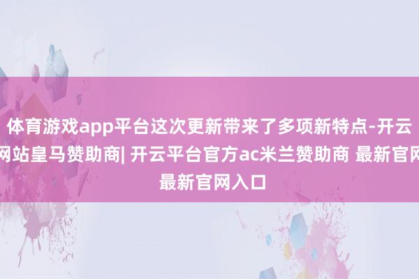 体育游戏app平台这次更新带来了多项新特点-开云平台网站皇马赞助商| 开云平台官方ac米兰赞助商 最新官网入口