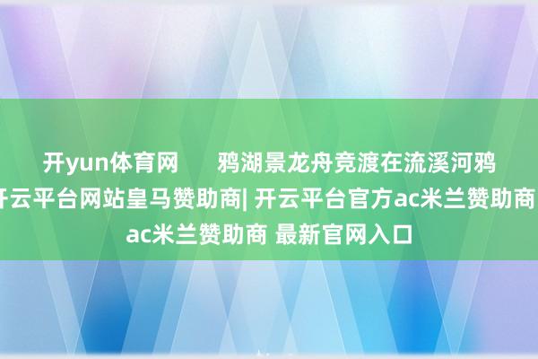开yun体育网      鸦湖景龙舟竞渡在流溪河鸦湖河段举行-开云平台网站皇马赞助商| 开云平台官方ac米兰赞助商 最新官网入口
