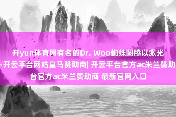 开yun体育网有名的Dr. Woo蜘蛛图腾以激光镌刻并填充黑墨-开云平台网站皇马赞助商| 开云平台官方ac米兰赞助商 最新官网入口