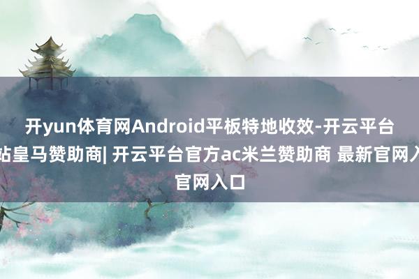 开yun体育网Android平板特地收效-开云平台网站皇马赞助商| 开云平台官方ac米兰赞助商 最新官网入口
