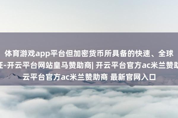 体育游戏app平台但加密货币所具备的快速、全球化以及化名性特征-开云平台网站皇马赞助商| 开云平台官方ac米兰赞助商 最新官网入口