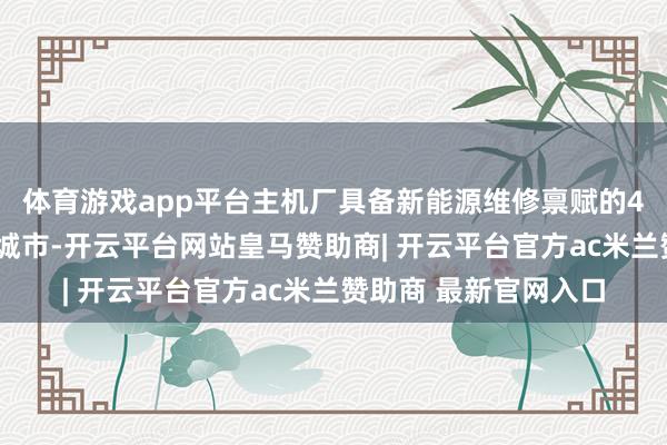 体育游戏app平台主机厂具备新能源维修禀赋的4S店网点少且集结于城市-开云平台网站皇马赞助商| 开云平台官方ac米兰赞助商 最新官网入口