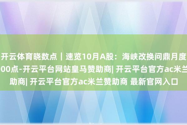 开云体育晓数点｜速览10月A股：海峡改换问鼎月度牛股 沪指一度站上4000点-开云平台网站皇马赞助商| 开云平台官方ac米兰赞助商 最新官网入口