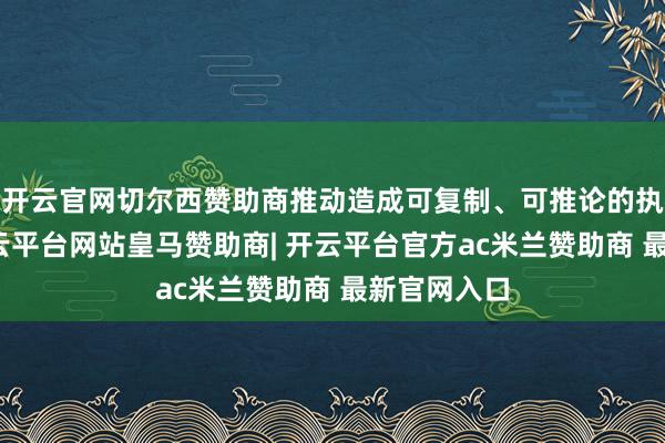 开云官网切尔西赞助商推动造成可复制、可推论的执行效果-开云平台网站皇马赞助商| 开云平台官方ac米兰赞助商 最新官网入口