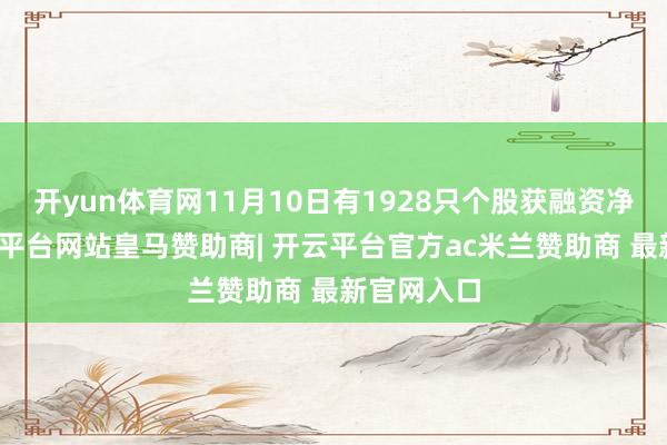 开yun体育网11月10日有1928只个股获融资净买入-开云平台网站皇马赞助商| 开云平台官方ac米兰赞助商 最新官网入口