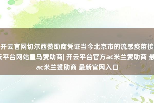 开云官网切尔西赞助商凭证当今北京市的流感疫苗接种策略-开云平台网站皇马赞助商| 开云平台官方ac米兰赞助商 最新官网入口
