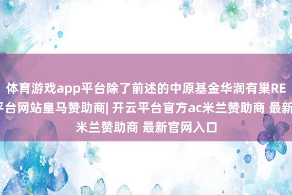 体育游戏app平台除了前述的中原基金华润有巢REIT-开云平台网站皇马赞助商| 开云平台官方ac米兰赞助商 最新官网入口