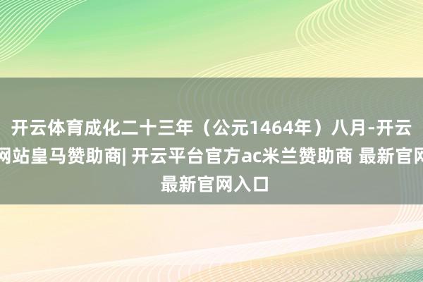 开云体育成化二十三年（公元1464年）八月-开云平台网站皇马赞助商| 开云平台官方ac米兰赞助商 最新官网入口