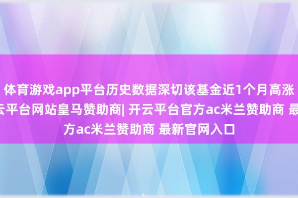 体育游戏app平台历史数据深切该基金近1个月高涨0.44%-开云平台网站皇马赞助商| 开云平台官方ac米兰赞助商 最新官网入口