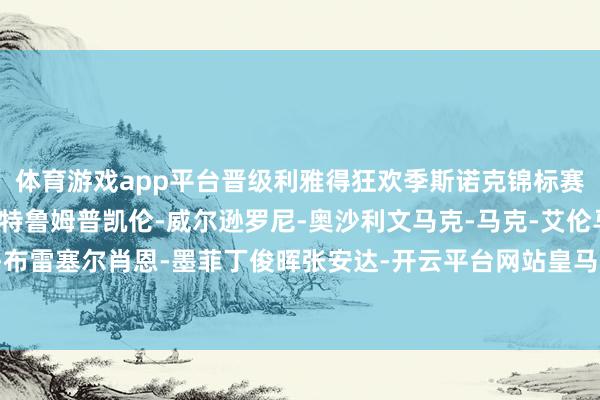 体育游戏app平台晋级利雅得狂欢季斯诺克锦标赛的十位选手为：贾德-特鲁姆普凯伦-威尔逊罗尼-奥沙利文马克-马克-艾伦马克-威廉姆斯卢卡-布雷塞尔肖恩-墨菲丁俊晖张安达-开云平台网站皇马赞助商| 开云平台官方ac米兰赞助商 最新官网入口