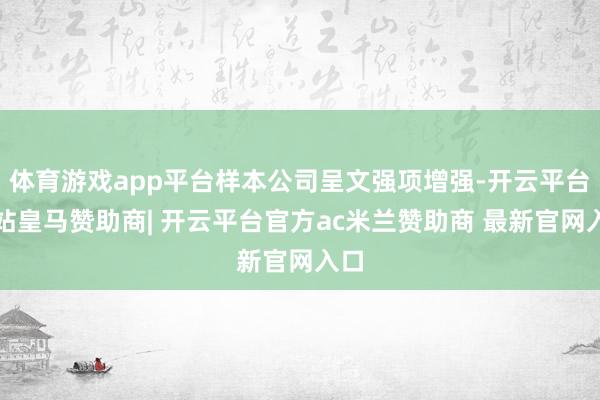 体育游戏app平台样本公司呈文强项增强-开云平台网站皇马赞助商| 开云平台官方ac米兰赞助商 最新官网入口