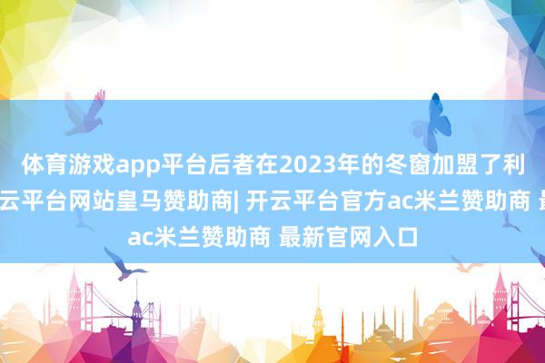 体育游戏app平台后者在2023年的冬窗加盟了利雅得成效-开云平台网站皇马赞助商| 开云平台官方ac米兰赞助商 最新官网入口