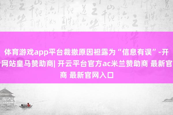 体育游戏app平台裁撤原因袒露为“信息有误”-开云平台网站皇马赞助商| 开云平台官方ac米兰赞助商 最新官网入口