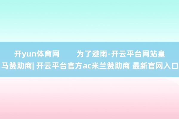 开yun体育网        为了避雨-开云平台网站皇马赞助商| 开云平台官方ac米兰赞助商 最新官网入口