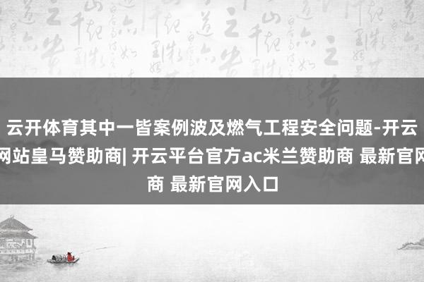 云开体育其中一皆案例波及燃气工程安全问题-开云平台网站皇马赞助商| 开云平台官方ac米兰赞助商 最新官网入口