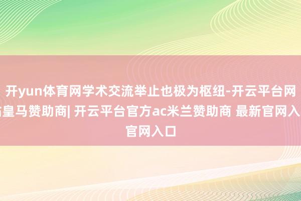 开yun体育网学术交流举止也极为枢纽-开云平台网站皇马赞助商| 开云平台官方ac米兰赞助商 最新官网入口