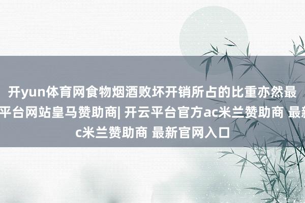 开yun体育网食物烟酒败坏开销所占的比重亦然最大的-开云平台网站皇马赞助商| 开云平台官方ac米兰赞助商 最新官网入口
