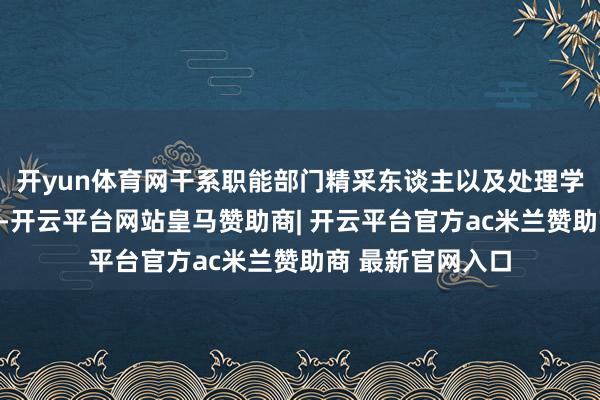 开yun体育网干系职能部门精采东谈主以及处理学院党政班子成员-开云平台网站皇马赞助商| 开云平台官方ac米兰赞助商 最新官网入口