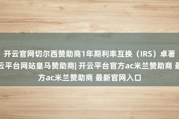 开云官网切尔西赞助商1年期利率互换（IRS）卓著了1.7%-开云平台网站皇马赞助商| 开云平台官方ac米兰赞助商 最新官网入口