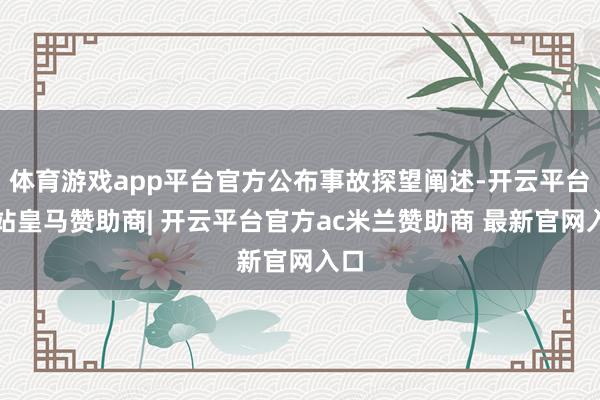 体育游戏app平台官方公布事故探望阐述-开云平台网站皇马赞助商| 开云平台官方ac米兰赞助商 最新官网入口