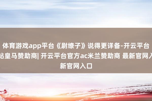 体育游戏app平台《尉缭子》说得更详备-开云平台网站皇马赞助商| 开云平台官方ac米兰赞助商 最新官网入口