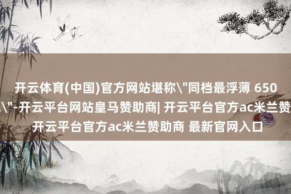 开云体育(中国)官方网站堪称