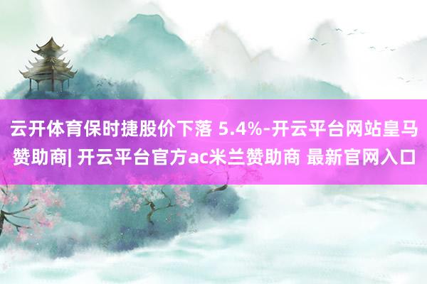 云开体育保时捷股价下落 5.4%-开云平台网站皇马赞助商| 开云平台官方ac米兰赞助商 最新官网入口