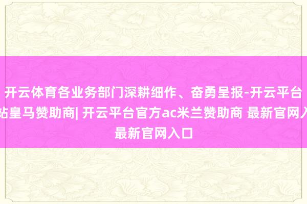 开云体育各业务部门深耕细作、奋勇呈报-开云平台网站皇马赞助商| 开云平台官方ac米兰赞助商 最新官网入口