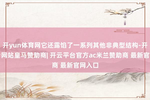 开yun体育网它还露馅了一系列其他非典型结构-开云平台网站皇马赞助商| 开云平台官方ac米兰赞助商 最新官网入口