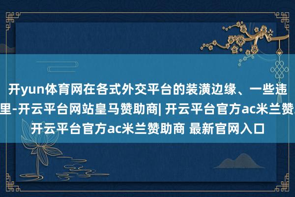 开yun体育网在各式外交平台的装潢边缘、一些违劝诫白的夸大宣传里-开云平台网站皇马赞助商| 开云平台官方ac米兰赞助商 最新官网入口