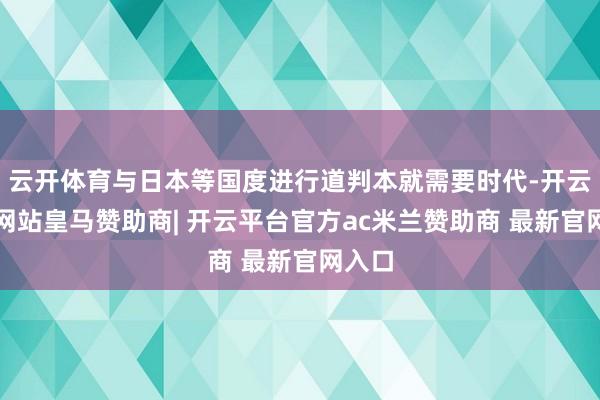 云开体育与日本等国度进行道判本就需要时代-开云平台网站皇马赞助商| 开云平台官方ac米兰赞助商 最新官网入口
