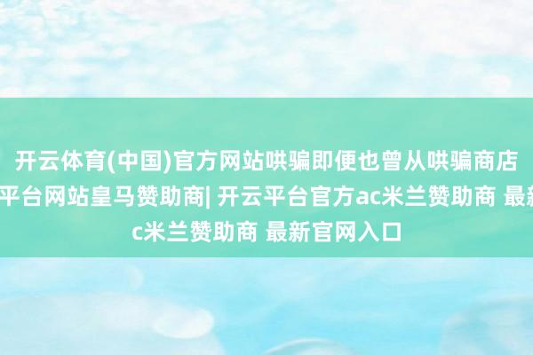 开云体育(中国)官方网站哄骗即便也曾从哄骗商店下架-开云平台网站皇马赞助商| 开云平台官方ac米兰赞助商 最新官网入口