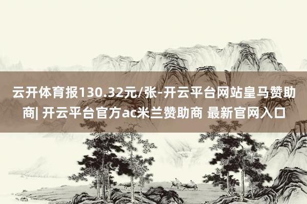 云开体育报130.32元/张-开云平台网站皇马赞助商| 开云平台官方ac米兰赞助商 最新官网入口