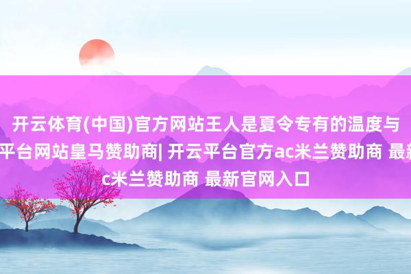 开云体育(中国)官方网站王人是夏令专有的温度与故事-开云平台网站皇马赞助商| 开云平台官方ac米兰赞助商 最新官网入口