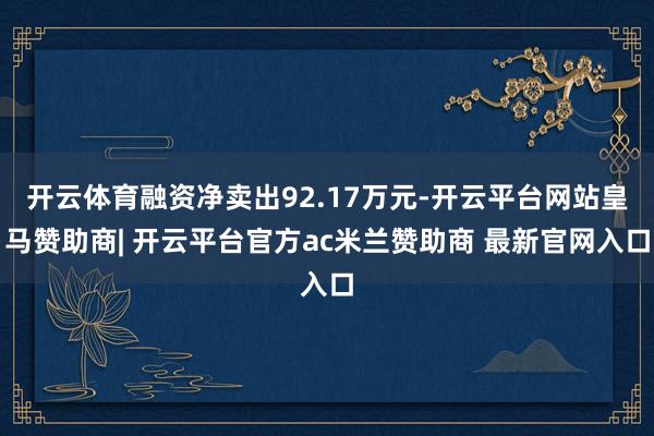 开云体育融资净卖出92.17万元-开云平台网站皇马赞助商| 开云平台官方ac米兰赞助商 最新官网入口