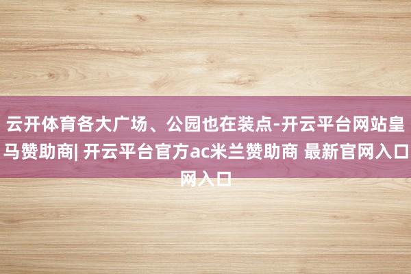 云开体育各大广场、公园也在装点-开云平台网站皇马赞助商| 开云平台官方ac米兰赞助商 最新官网入口