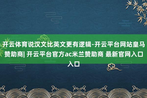开云体育说汉文比英文更有逻辑-开云平台网站皇马赞助商| 开云平台官方ac米兰赞助商 最新官网入口